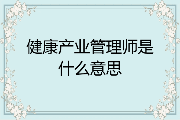 健康产业管理师是什么意思