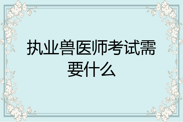 执业兽医师考试需要什么