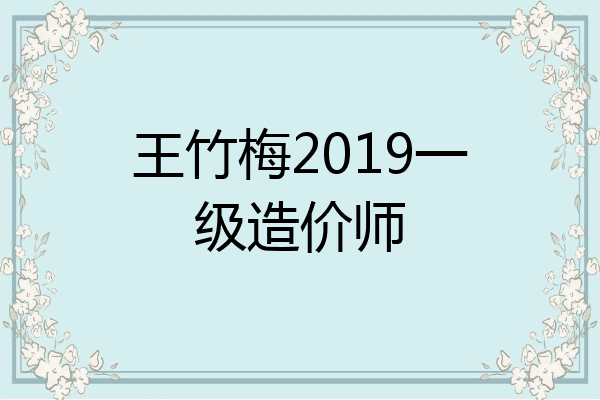 王竹梅2019一级造价师