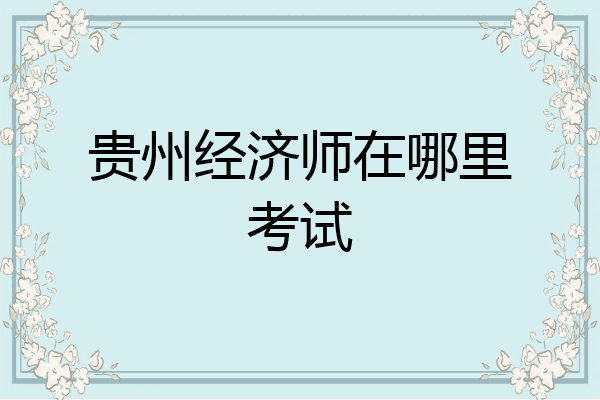 贵州经济师在哪里考试