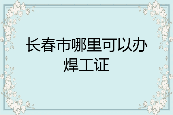长春市哪里可以办焊工证