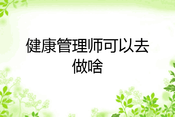 健康管理师可以去做啥