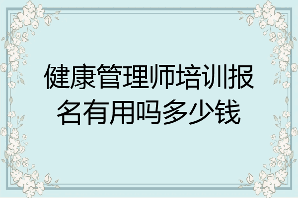 健康管理师培训报名有用吗多少钱