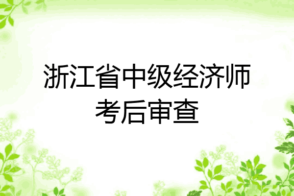 浙江省中级经济师考后审查