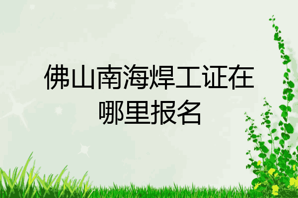 佛山南海焊工证在哪里报名