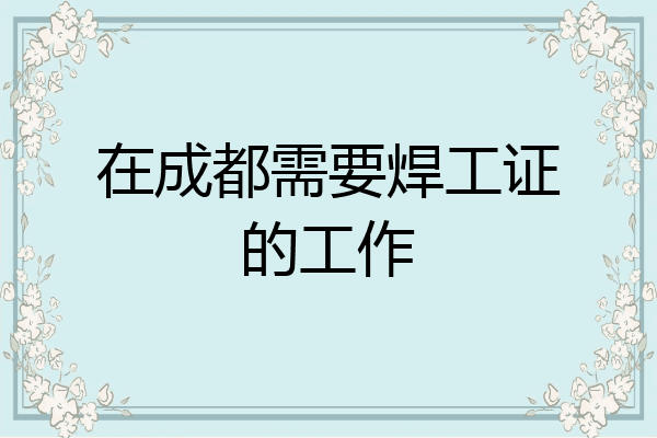 在成都需要焊工证的工作