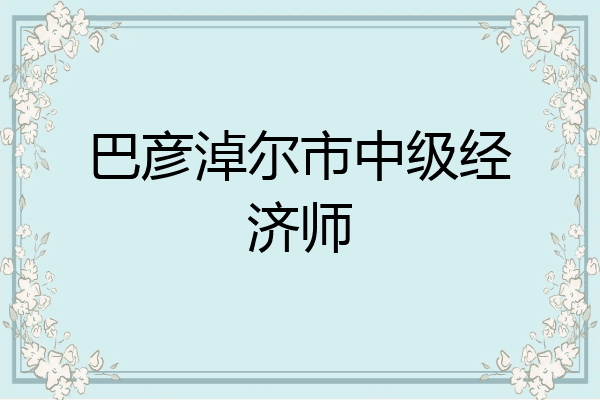 巴彦淖尔市中级经济师
