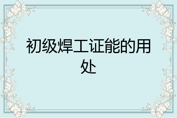 初级焊工证能的用处