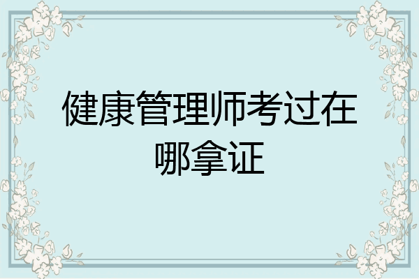 健康管理师考过在哪拿证