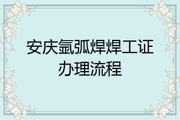 安庆氩弧焊焊工证办理流程