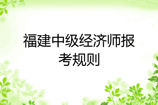 福建中级经济师报考规则