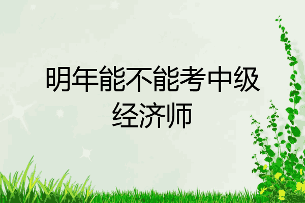 明年能不能考中级经济师