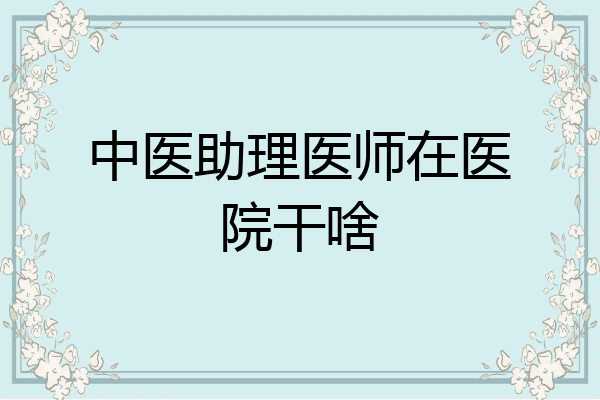 中医助理医师在医院干啥