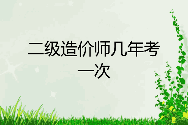 二级造价师几年考一次