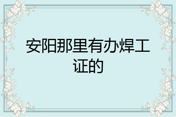 安阳那里有办焊工证的