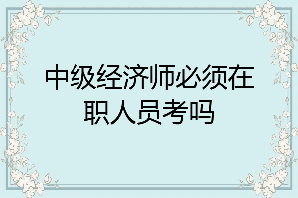 中级经济师必须在职人员考吗