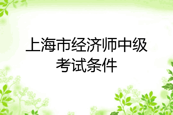 上海市经济师中级考试条件