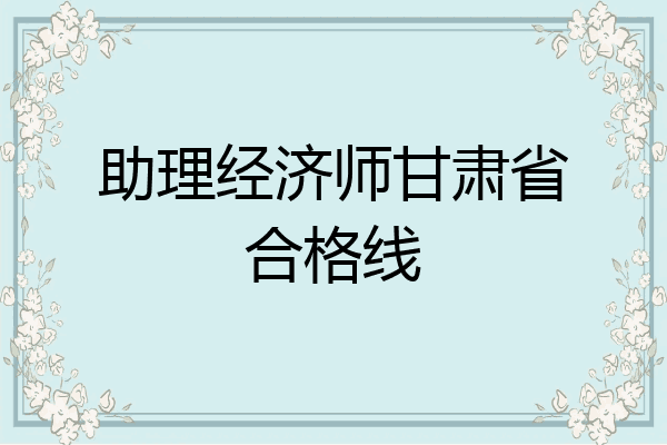 助理经济师甘肃省合格线