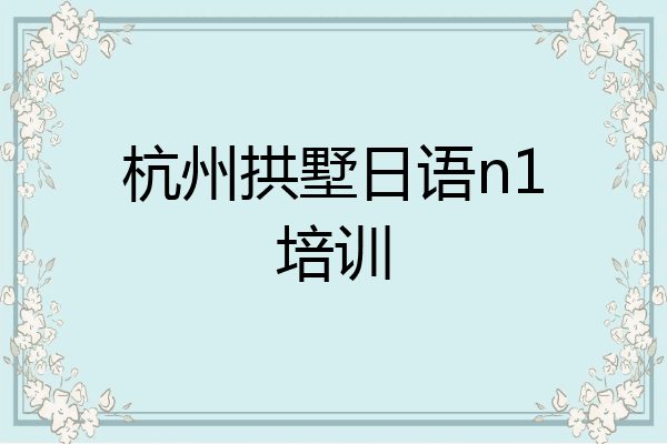 杭州拱墅日语n1培训