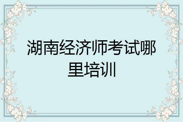 湖南经济师考试哪里培训