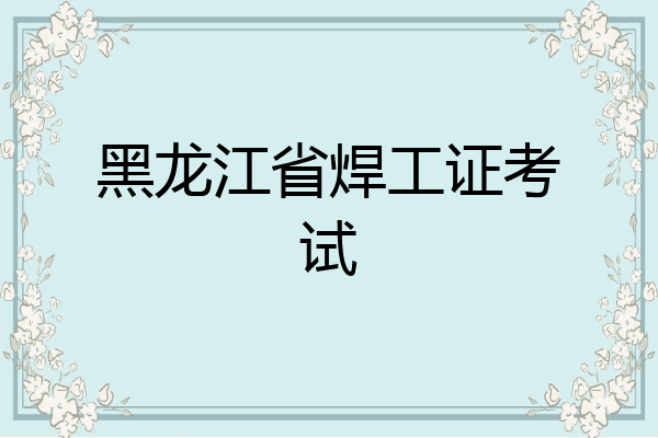 黑龙江省焊工证考试