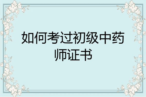 如何考过初级中药师证书
