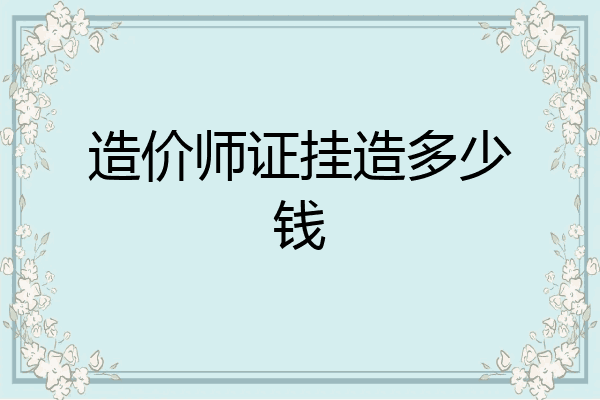 造价师证挂造多少钱