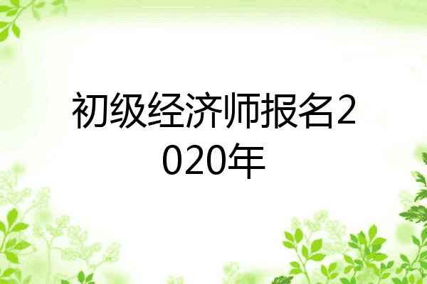 初级经济师报名2020年
