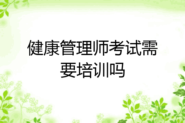 健康管理师考试需要培训吗