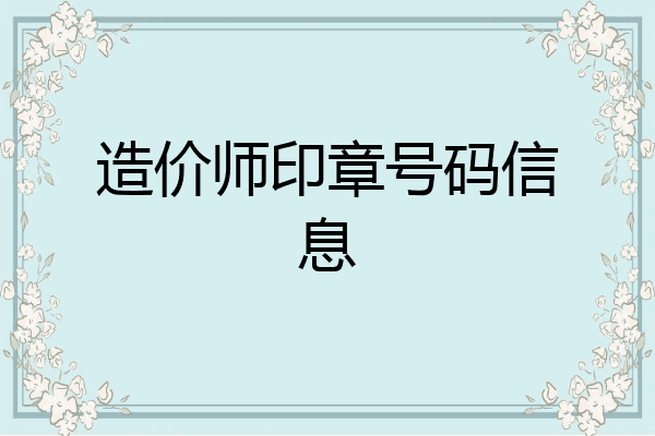 造价师印章号码信息