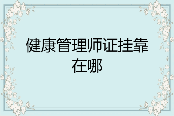 健康管理师证挂靠在哪