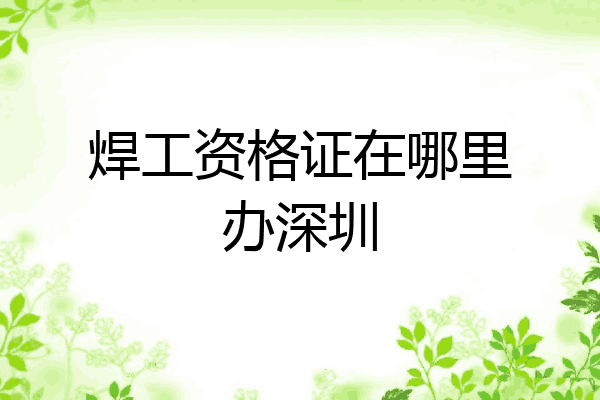 焊工资格证在哪里办深圳