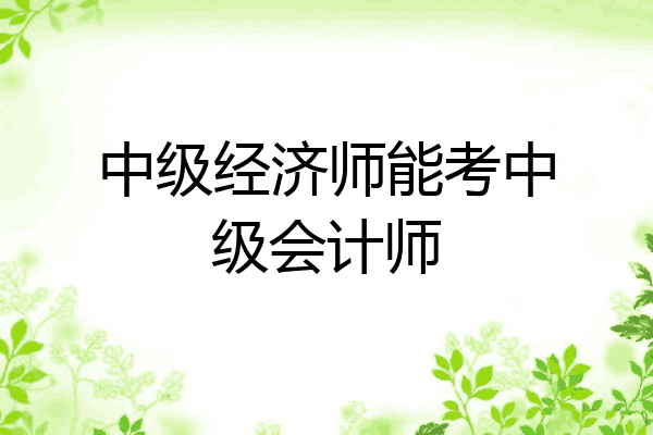 中级经济师能考中级会计师