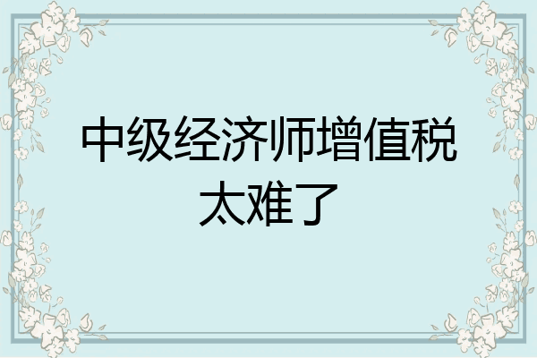 中级经济师增值税太难了