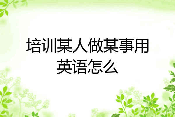 培训某人做某事用英语怎么