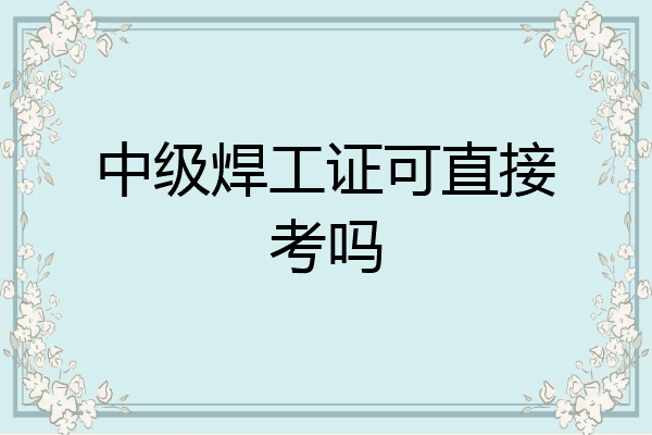 中级焊工证可直接考吗