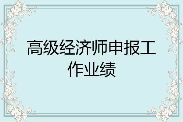 高级经济师申报工作业绩