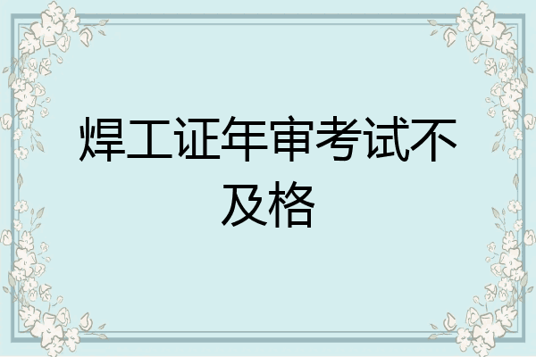 焊工证年审考试不及格