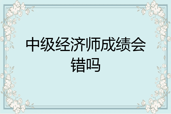 中级经济师成绩会错吗