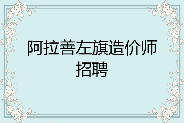 阿拉善左旗造价师招聘