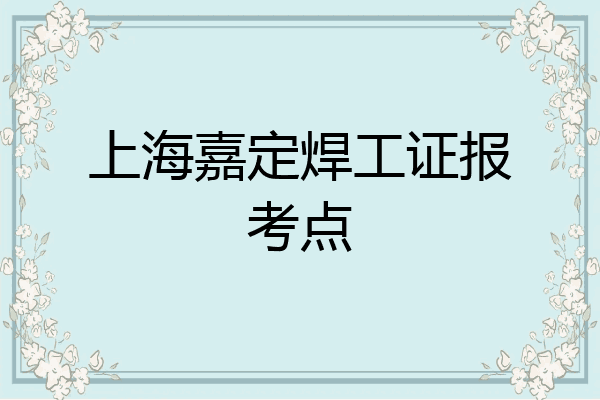 上海嘉定焊工证报考点