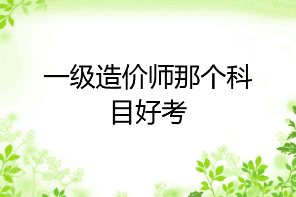 一级造价师那个科目好考