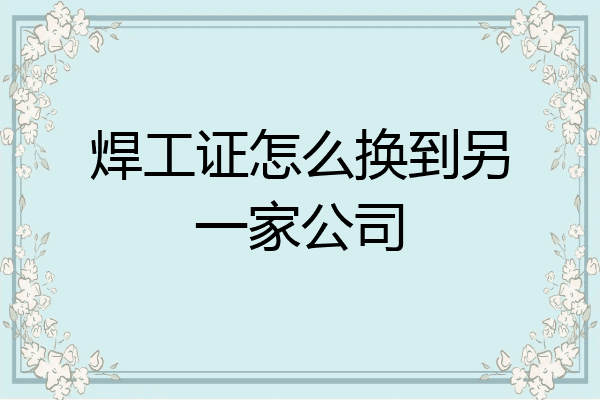 焊工证怎么换到另一家公司