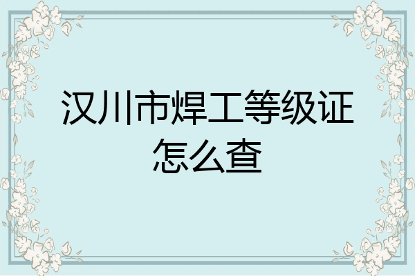 汉川市焊工等级证怎么查