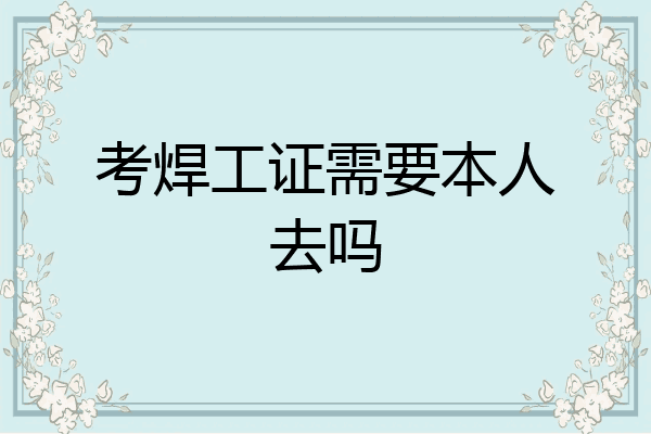 考焊工证需要本人去吗