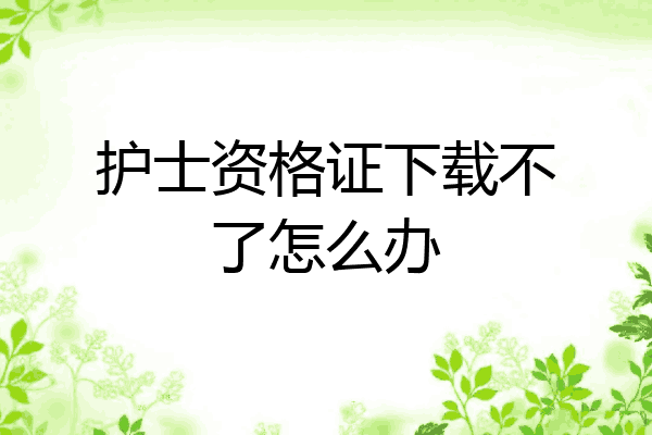 护士资格证下载不了怎么办