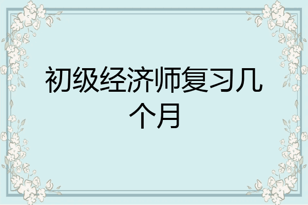 初级经济师复习几个月