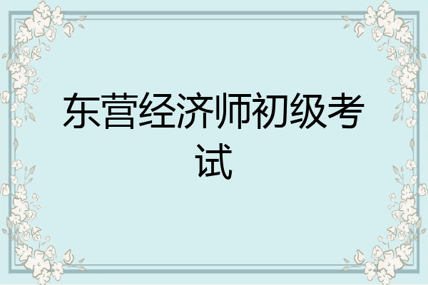 东营经济师初级考试