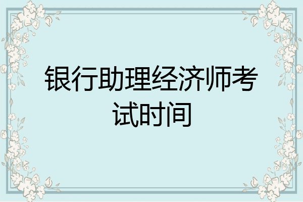 银行助理经济师考试时间