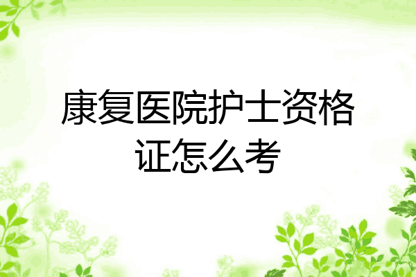 康复医院护士资格证怎么考